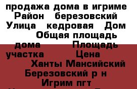 продажа дома в игриме › Район ­ березовский › Улица ­ кедровая › Дом ­ 6 › Общая площадь дома ­ 130 › Площадь участка ­ 100 › Цена ­ 5 000 000 - Ханты-Мансийский, Березовский р-н, Игрим пгт Недвижимость » Дома, коттеджи, дачи продажа   